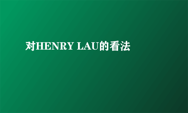 对HENRY LAU的看法