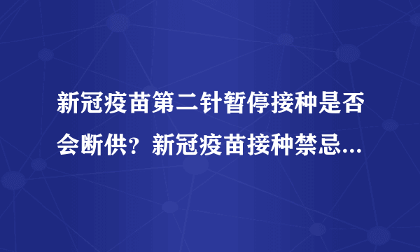 新冠疫苗第二针暂停接种是否会断供？新冠疫苗接种禁忌症和注意事项有哪些