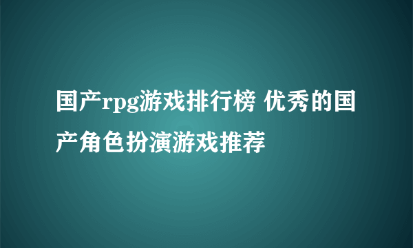 国产rpg游戏排行榜 优秀的国产角色扮演游戏推荐