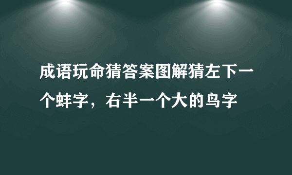 成语玩命猜答案图解猜左下一个蚌字，右半一个大的鸟字