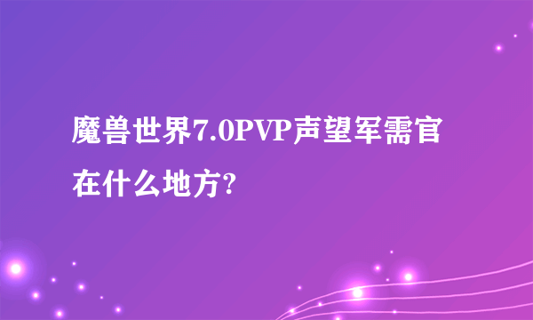 魔兽世界7.0PVP声望军需官在什么地方?