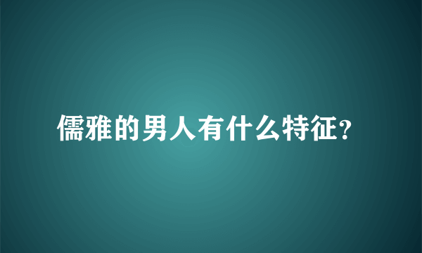 儒雅的男人有什么特征？