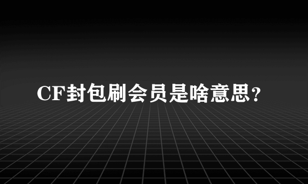 CF封包刷会员是啥意思？