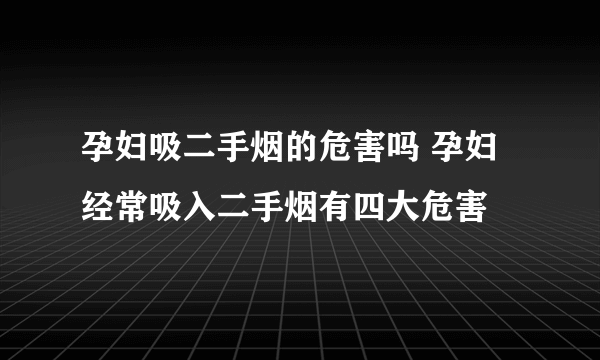 孕妇吸二手烟的危害吗 孕妇经常吸入二手烟有四大危害