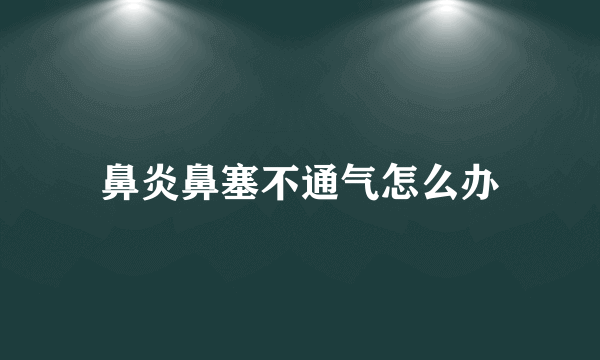 鼻炎鼻塞不通气怎么办