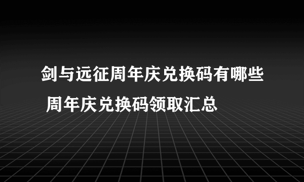 剑与远征周年庆兑换码有哪些 周年庆兑换码领取汇总