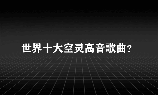 世界十大空灵高音歌曲？