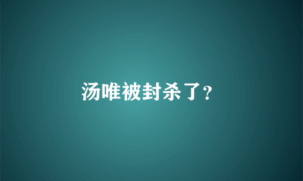 汤唯被封杀了？