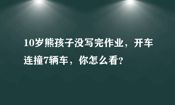 10岁熊孩子没写完作业，开车连撞7辆车，你怎么看？