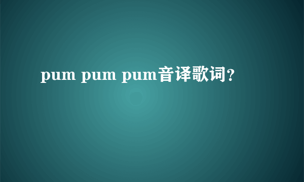 pum pum pum音译歌词？