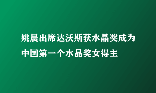 姚晨出席达沃斯获水晶奖成为中国第一个水晶奖女得主