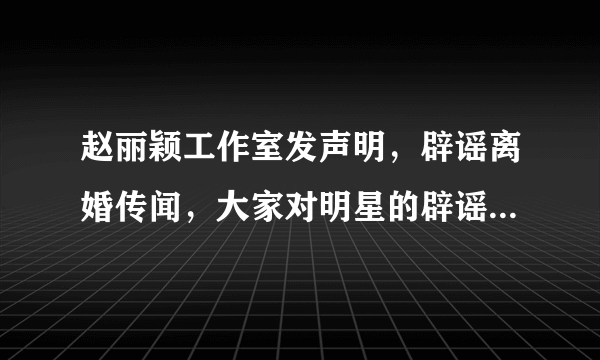 赵丽颖工作室发声明，辟谣离婚传闻，大家对明星的辟谣为何不买账？