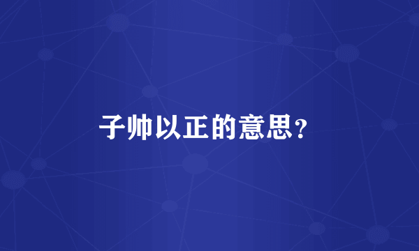 子帅以正的意思？