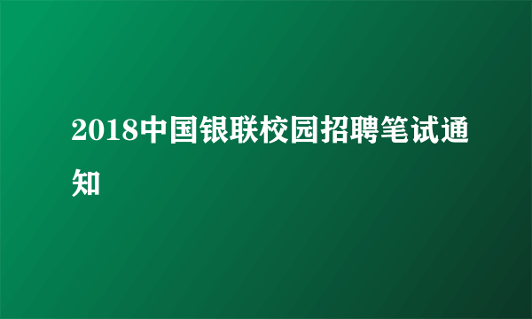 2018中国银联校园招聘笔试通知