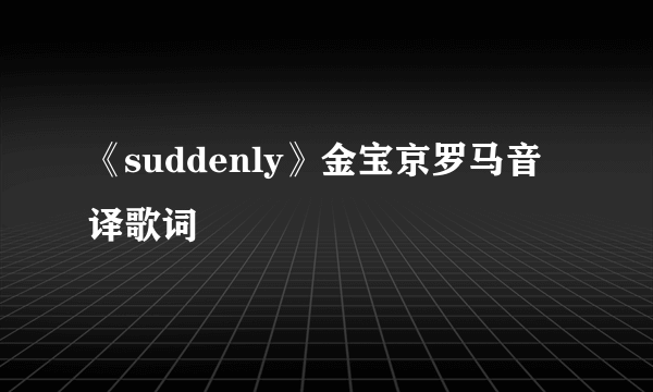 《suddenly》金宝京罗马音译歌词