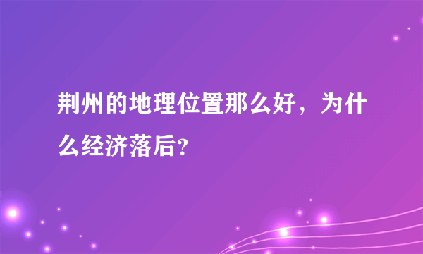 荆州的地理位置那么好，为什么经济落后？