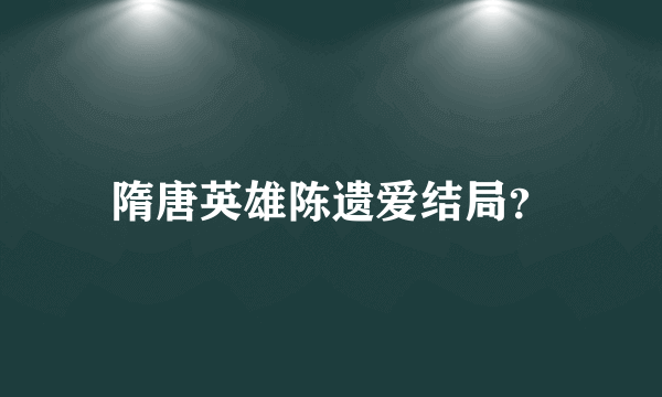 隋唐英雄陈遗爱结局？