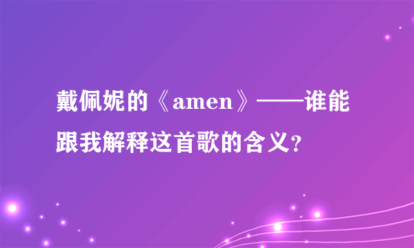 戴佩妮的《amen》——谁能跟我解释这首歌的含义？