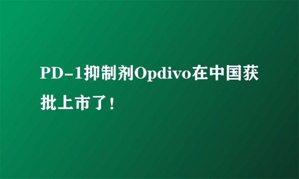 PD-1抑制剂Opdivo在中国获批上市了！