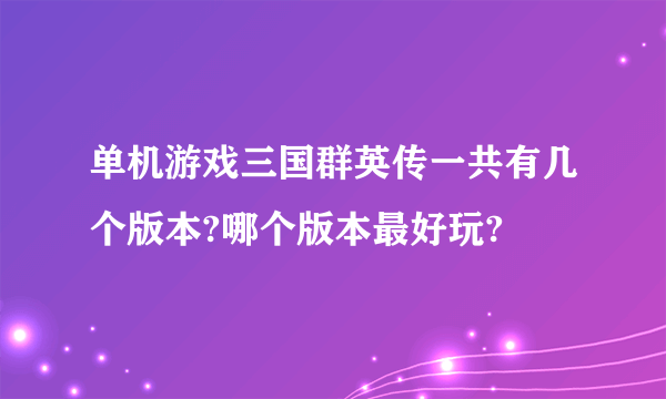 单机游戏三国群英传一共有几个版本?哪个版本最好玩?