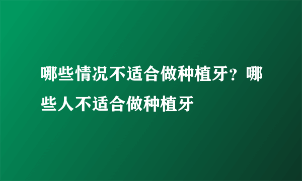 哪些情况不适合做种植牙？哪些人不适合做种植牙