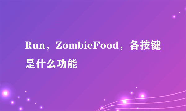 Run，ZombieFood，各按键是什么功能