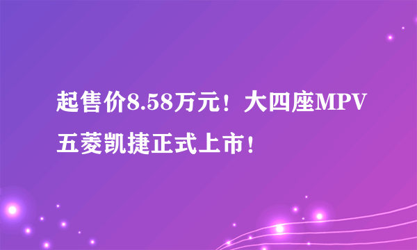 起售价8.58万元！大四座MPV五菱凯捷正式上市！