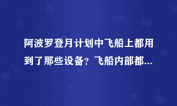 阿波罗登月计划中飞船上都用到了那些设备？飞船内部都有哪些系统？有详细的更好。？