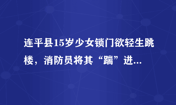 连平县15岁少女锁门欲轻生跳楼，消防员将其“踹”进窗内成功解救, 你怎么看？