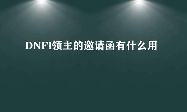 DNFl领主的邀请函有什么用