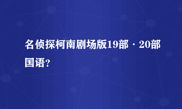 名侦探柯南剧场版19部·20部国语？