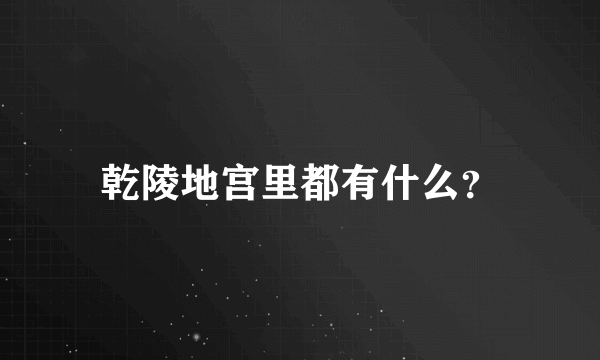 乾陵地宫里都有什么？