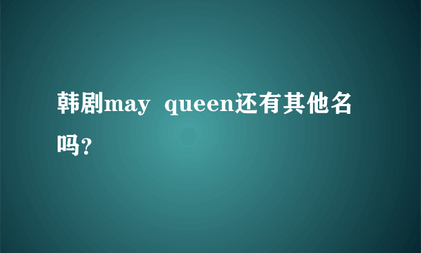 韩剧may  queen还有其他名吗？