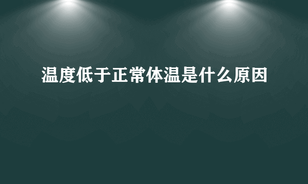 温度低于正常体温是什么原因