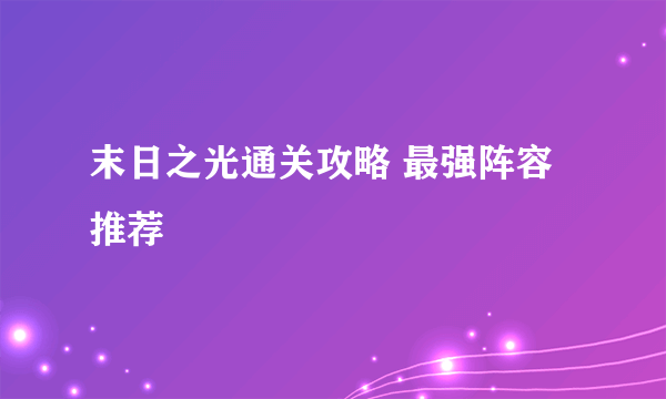 末日之光通关攻略 最强阵容推荐