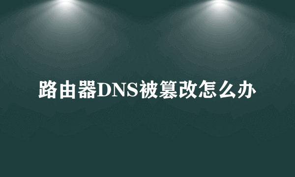 路由器DNS被篡改怎么办