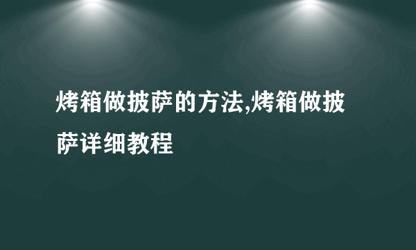 烤箱做披萨的方法,烤箱做披萨详细教程