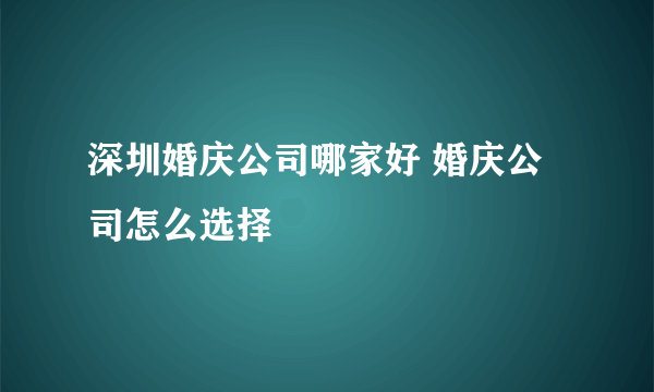 深圳婚庆公司哪家好 婚庆公司怎么选择