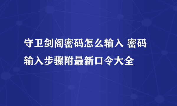 守卫剑阁密码怎么输入 密码输入步骤附最新口令大全