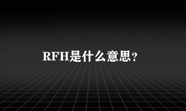 RFH是什么意思？