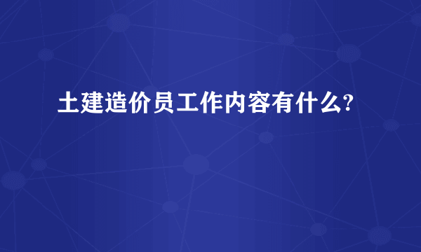 土建造价员工作内容有什么?