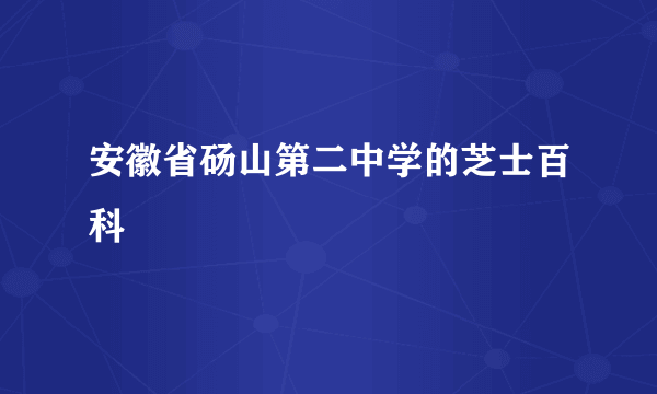 安徽省砀山第二中学的芝士百科