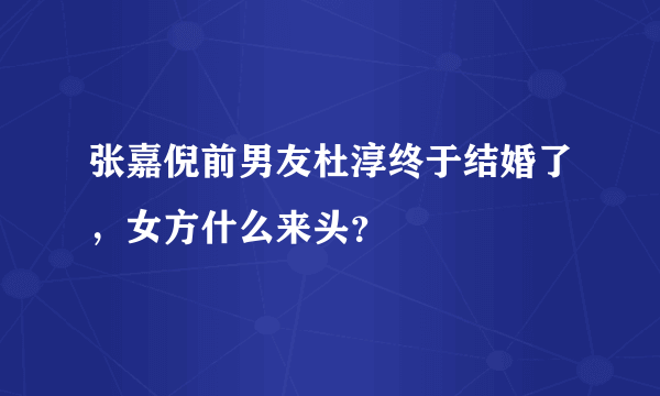 张嘉倪前男友杜淳终于结婚了，女方什么来头？