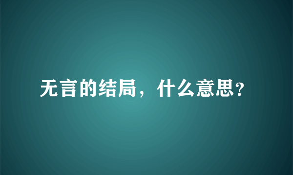 无言的结局，什么意思？