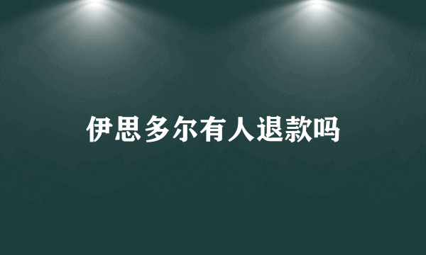 伊思多尔有人退款吗