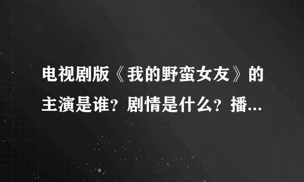 电视剧版《我的野蛮女友》的主演是谁？剧情是什么？播出了吗？在哪个台