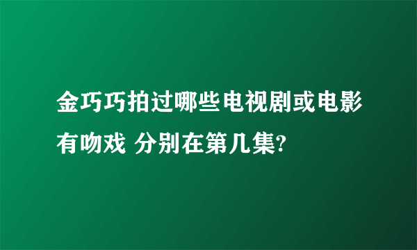 金巧巧拍过哪些电视剧或电影有吻戏 分别在第几集?