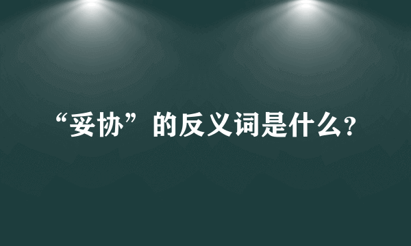 “妥协”的反义词是什么？