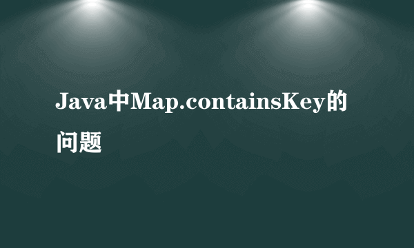 Java中Map.containsKey的问题