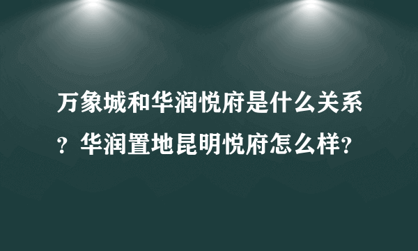 万象城和华润悦府是什么关系？华润置地昆明悦府怎么样？